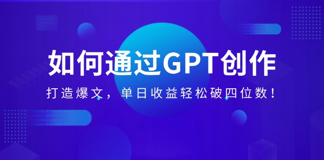 （14228期）如何通过GPT创作，打造爆文，单日收益轻松破四位数！-白戈学堂