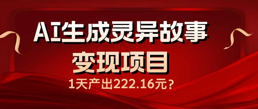 （14261期）AI生成灵异故事变现项目，1天产出222.16元-白戈学堂