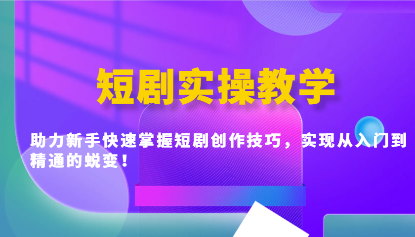 短剧实操教学，助力新手快速掌握短剧创作技巧，实现从入门到精通的蜕变！-白戈学堂