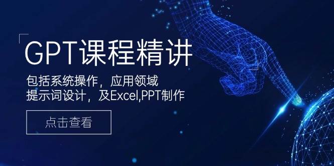 GPT课程精讲，包括系统操作，应用领域，提示词设计，及Excel，PPT制作-白戈学堂