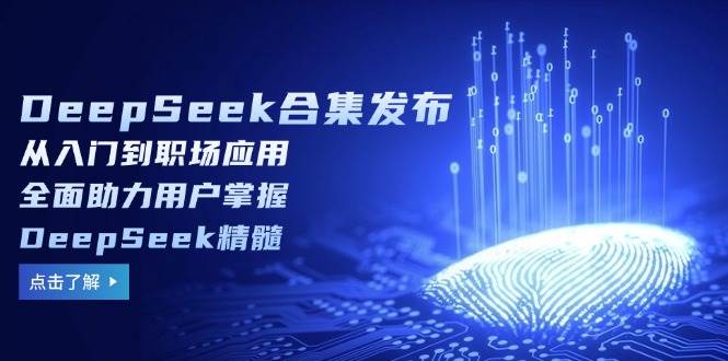 DeepSeek合集发布，从入门到职场应用，全面助力用户掌握DeepSeek精髓-白戈学堂