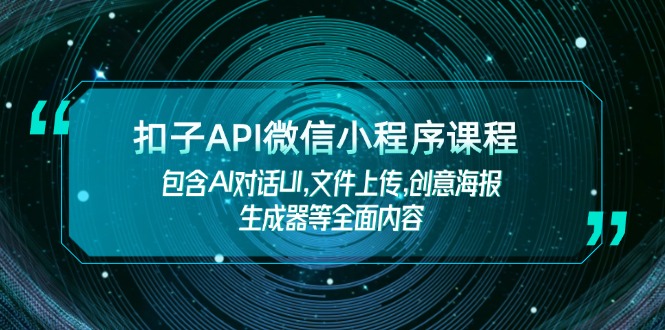 （14073期）扣子API微信小程序课程，包含AI对话UI,文件上传,创意海报生成器等全面内容-白戈学堂