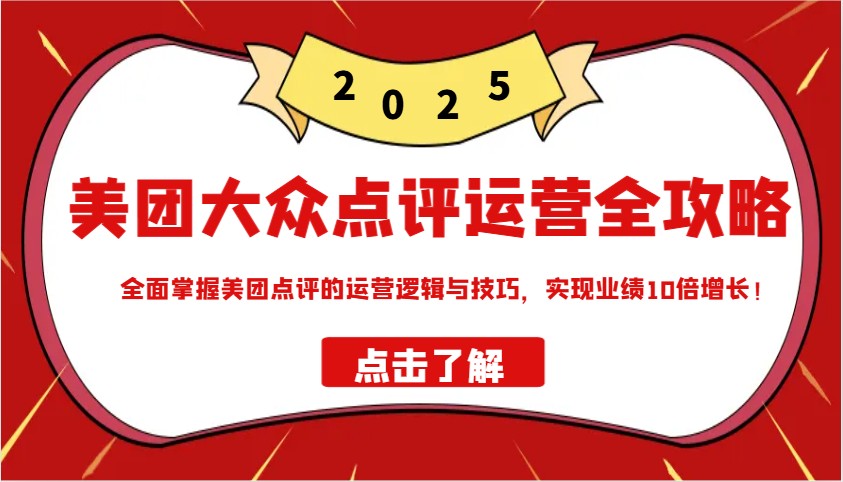 美团大众点评运营全攻略2025，全面掌握美团点评的运营逻辑与技巧，实现业绩10倍增长！-白戈学堂