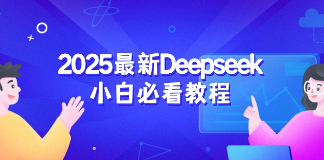 （14391期）2025最新Deepseek小白必看教程：从注册登录到深度思考，一站式学习体验-白戈学堂