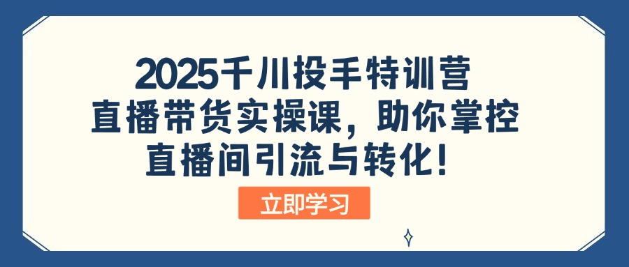 （14423期）2025千川投手特训营：直播带货实操课，助你掌控直播间引流与转化！-白戈学堂