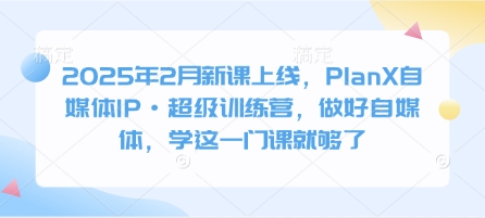 2025年2月新课上线，PlanX自媒体IP·超级训练营，做好自媒体，学这一门课就够了-白戈学堂