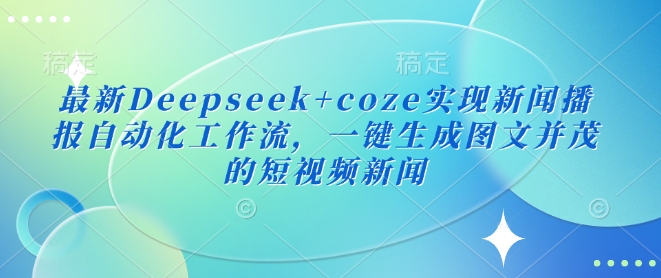 最新Deepseek+coze实现新闻播报自动化工作流，一键生成图文并茂的短视频新闻-白戈学堂