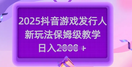 2025抖音游戏发行人新玩法，保姆级教学，日入多张-白戈学堂