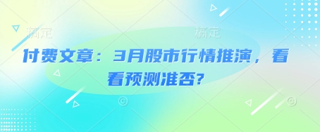 付费文章：3月股市行情推演，看看预测准否?-白戈学堂