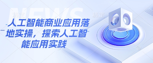 人工智能商业应用落地实操，探索人工智能应用实践-白戈学堂