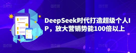 DeepSeek时代打造超级个人IP，放大营销势能100倍以上-白戈学堂