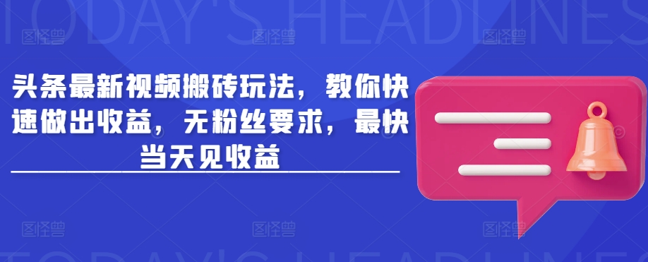 头条最新视频搬砖玩法，教你快速做出收益，无粉丝要求，最快当天见收益-白戈学堂