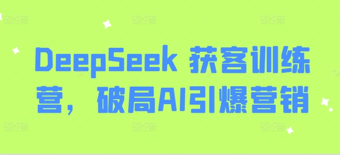 DeepSeek 获客训练营，破局AI引爆营销-白戈学堂