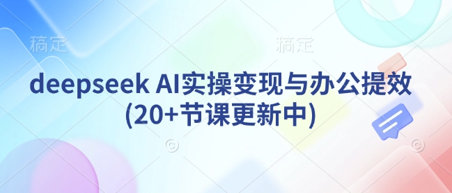 deepseek AI实操变现与办公提效(20+节课更新中)-白戈学堂