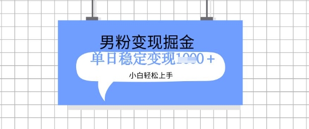 全新男粉掘金计划，升级玩法，新手轻松上手日入多张-白戈学堂