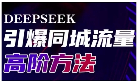 Deepseek引爆同城引流高阶玩法，助力实体门店实现高效转化与传播-白戈学堂