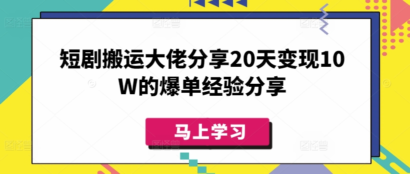 短剧搬运大佬分享20天变现10W的爆单经验分享-白戈学堂