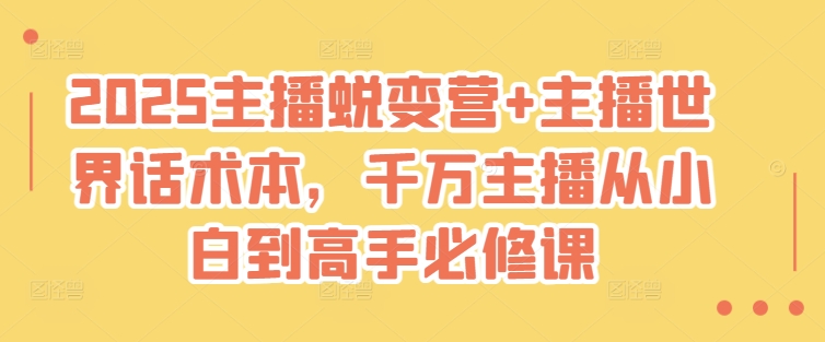 2025主播蜕变营+主播世界话术本，千万主播从小白到高手必修课-白戈学堂