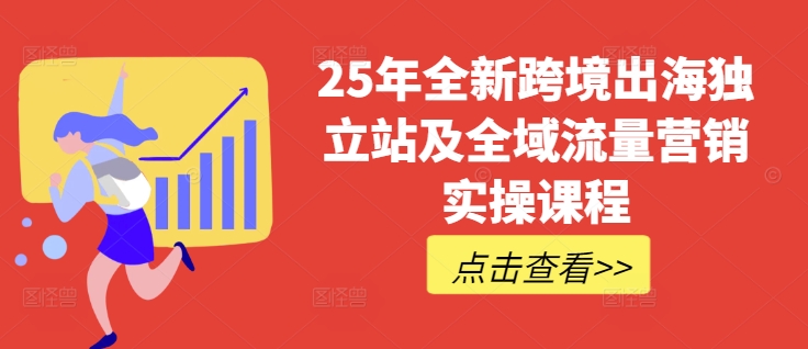 25年全新跨境出海独立站及全域流量营销实操课程，跨境电商独立站TIKTOK全域营销普货特货玩法大全-白戈学堂