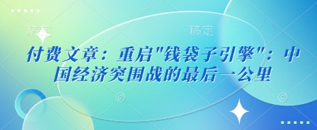 付费文章：重启”钱袋子引擎”：中国经济突围战的最后一公里-白戈学堂