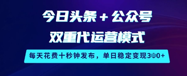 今日头条+公众号双重代运营模式，每天花费十秒钟发布，单日稳定变现3张-白戈学堂