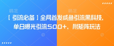 【引流必备】全网首发咸鱼引流黑科技，单日曝光引流500+，附矩阵玩法-白戈学堂