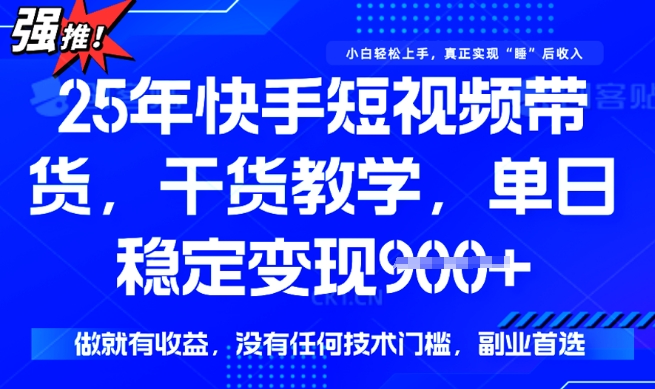 25年最新快手短视频带货，单日稳定变现900+，没有技术门槛，做就有收益-白戈学堂