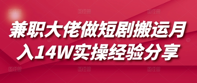 兼职大佬做短剧搬运月入14W实操经验分享-白戈学堂