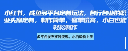 小红书咸鱼多平台定制玩法，各行各业的职业头像定制，制作简单，客单价高，小白也能轻松制作-白戈学堂