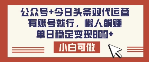 公众号+今日头条双代运营，有账号就行，单日稳定变现8张-白戈学堂