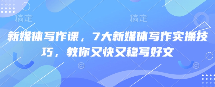 新媒体写作课，7大新媒体写作实操技巧，教你又快又稳写好文-白戈学堂