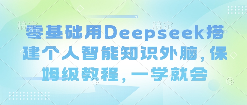 零基础用Deepseek搭建个人智能知识外脑，保姆级教程，一学就会-白戈学堂