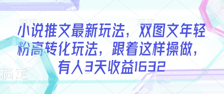 小说推文最新玩法，双图文年轻粉高转化玩法，跟着这样操做，有人3天收益1632-白戈学堂