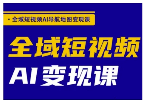 全域短视频AI导航地图变现课，全域短视频AI变现课-白戈学堂