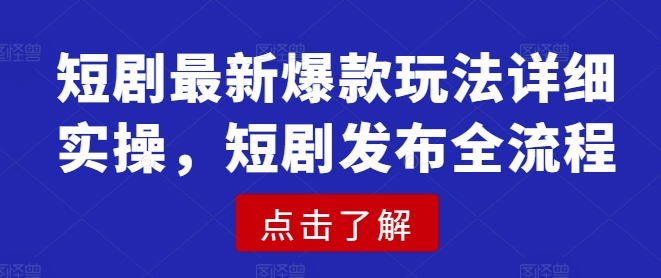 短剧最新爆款玩法详细实操，短剧发布全流程-白戈学堂