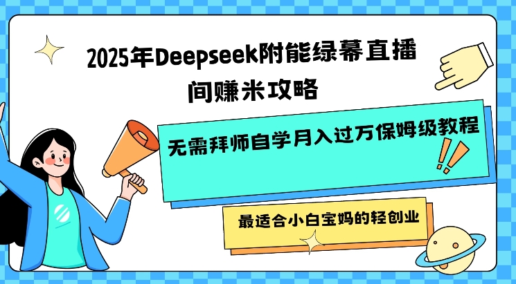 2025年Deepseek附能绿幕直播间挣米攻略无需拜师自学月入过W保姆级教程，最适合小白宝妈的轻创业-白戈学堂