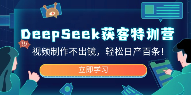 （14461期）DeepSeek获客特训营，视频制作不出镜，轻松日产百条！-白戈学堂