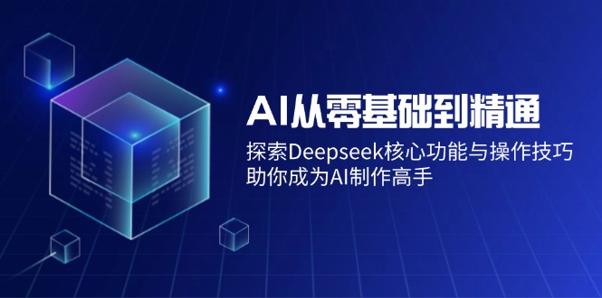 （14443期）AI从零基础到精通：探索Deepseek核心功能与操作技巧，助你成为AI制作高手-白戈学堂