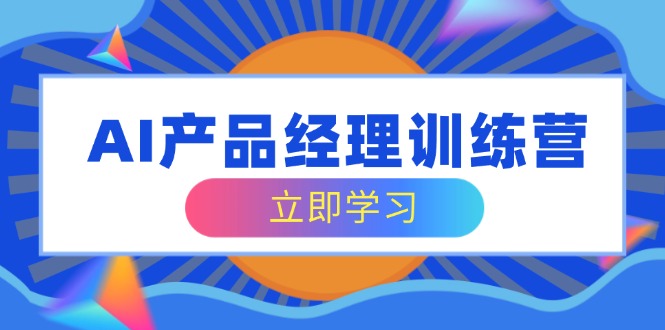 （14521期）AI产品经理训练营，全面掌握核心知识体系，轻松应对求职转行挑战-白戈学堂