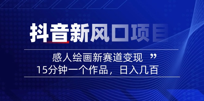 （14421期）2025抖音新风口项目：感人绘画新赛道变现，15分钟一个作品，日入几百-白戈学堂