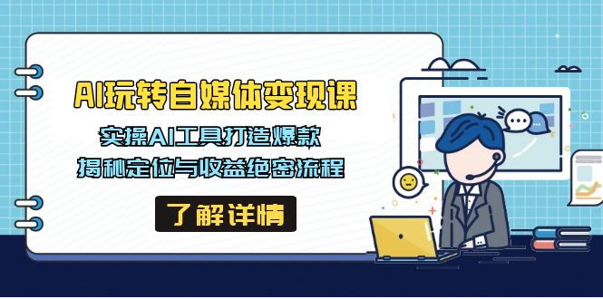 （14524期）AI玩转自媒体变现课，实操AI工具打造爆款，揭秘定位与收益绝密流程-白戈学堂