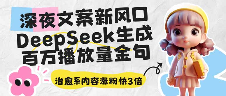 （14587期）深夜文案新风口：DeepSeek生成百万播放量金句，治愈系内容涨粉快3倍-白戈学堂