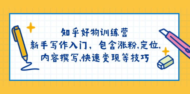 （14358期）知乎好物训练营：新手写作入门，包含涨粉,定位,内容撰写,快速变现等技巧-白戈学堂