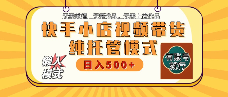 快手小店托管带货 2025新风口 批量自动剪辑爆款 月入5000+ 上不封顶-白戈学堂