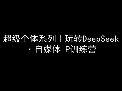 超级个体系列，玩转DeepSeek·自媒体IP训练营，deepseek教程-白戈学堂