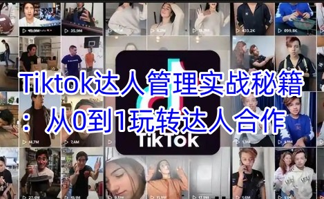 Tiktok达人管理实战秘籍：从0到1玩转达人合作-白戈学堂