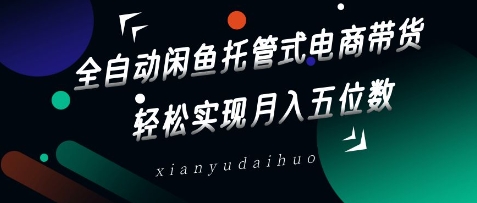 全自动闲鱼托管式电商带货，轻松实现月入五位数-白戈学堂