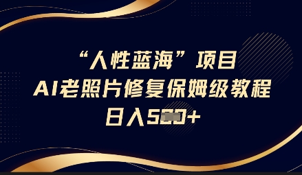 人性蓝海AI老照片修复项目保姆级教程，长期复购，轻松日入5张-白戈学堂