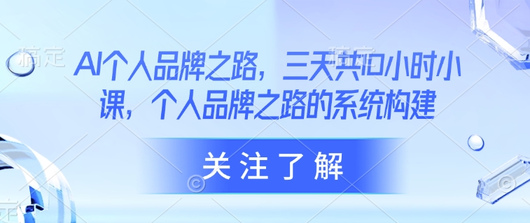 AI个人品牌之路，​三天共10小时小课，个人品牌之路的系统构建-白戈学堂