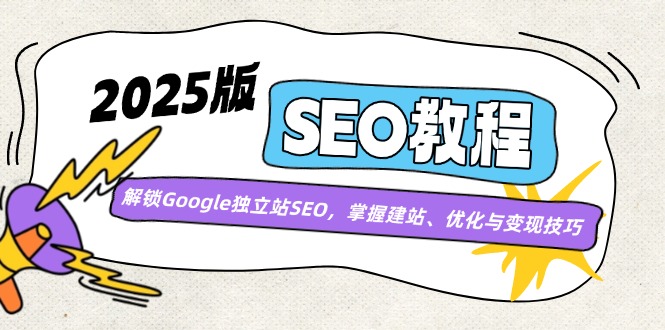 （14470期）2025版SEO教程：解锁Google独立站SEO，掌握建站、优化与变现技巧-白戈学堂